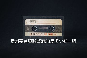 貴州茅臺(tái)鎮(zhèn)賴(lài)醬酒53度多少錢(qián)一瓶