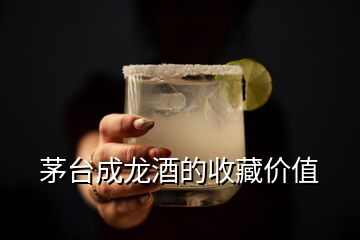 茅臺成龍酒的收藏價值