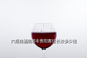 六瓶白酒用順豐貴陽(yáng)寄往長(zhǎng)沙多少錢