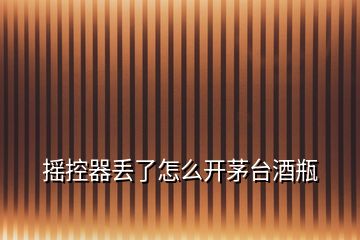 搖控器丟了怎么開(kāi)茅臺(tái)酒瓶