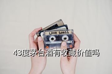 43度茅臺酒有收藏價(jià)值嗎