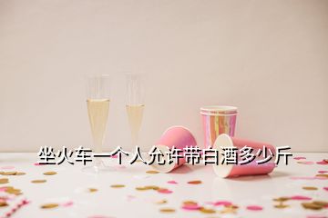坐火車(chē)一個(gè)人允許帶白酒多少斤