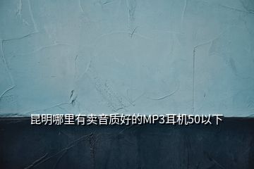 昆明哪里有賣音質好的MP3耳機50以下