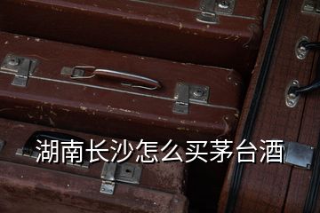 湖南長(zhǎng)沙怎么買(mǎi)茅臺(tái)酒