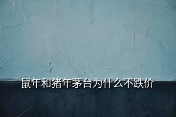 鼠年和豬年茅臺(tái)為什么不跌價(jià)