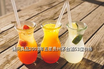 請問真品2003年五星貴州茅臺酒53度價格