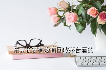 東莞長安有沒有回收茅臺(tái)酒的