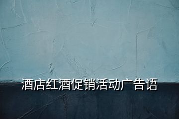酒店紅酒促銷活動(dòng)廣告語(yǔ)
