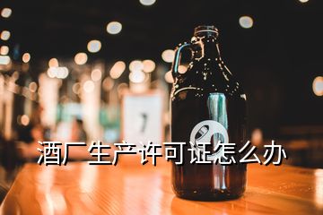 酒廠生產許可證怎么辦