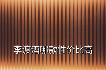 李渡酒哪款性?xún)r(jià)比高