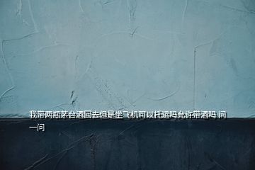 我?guī)善棵┡_酒回去但是坐飛機可以托運嗎允許帶酒嗎 問一問