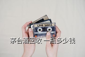 茅臺(tái)酒回收 一瓶多少錢