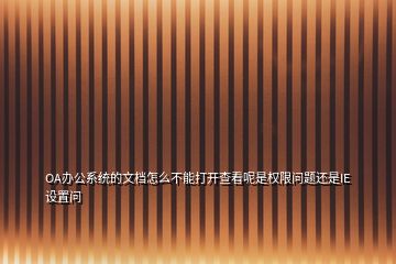 OA辦公系統(tǒng)的文檔怎么不能打開查看呢是權(quán)限問題還是IE設置問