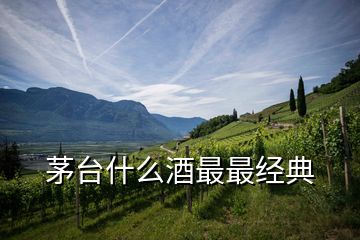 茅臺什么酒最最經典
