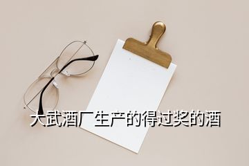 大武酒廠生產(chǎn)的得過獎(jiǎng)的酒