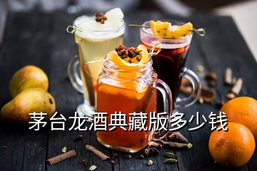 茅臺(tái)龍酒典藏版多少錢
