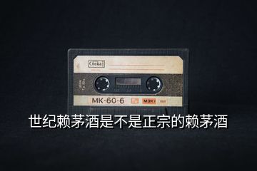 世紀(jì)賴(lài)茅酒是不是正宗的賴(lài)茅酒