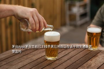 茅臺Appi茅臺目前已上線蘋果應用商店在該平臺買酒會更便宜嗎