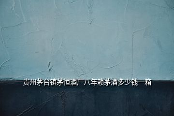 貴州茅臺(tái)鎮(zhèn)茅恒酒廠八年賴茅酒多少錢(qián)一箱
