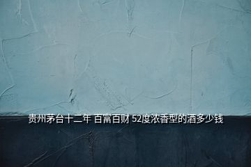 貴州茅臺(tái)十二年 百富百財(cái) 52度濃香型的酒多少錢