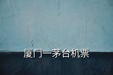 廈門一茅臺機(jī)票