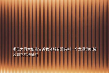 哪位大哥大姐能告訴我諸城有沒(méi)有叫一個(gè)龍?jiān)吹臋C(jī)械公司它的地址在