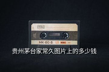 貴州茅臺(tái)家常久圖片上的多少錢