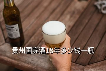 貴州國(guó)賓酒18年多少錢(qián)一瓶