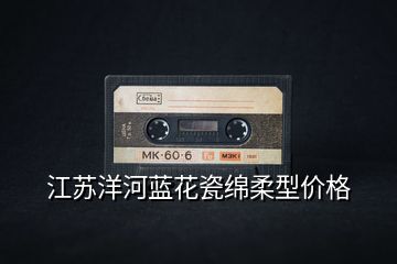 江蘇洋河藍(lán)花瓷綿柔型價(jià)格