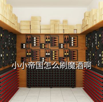 小小帝國(guó)怎么刷魔酒啊