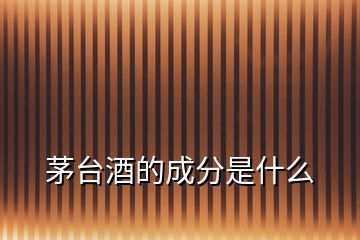 茅臺(tái)酒的成分是什么