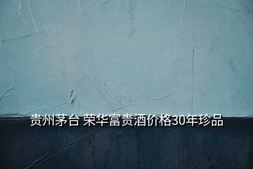 貴州茅臺 榮華富貴酒價(jià)格30年珍品