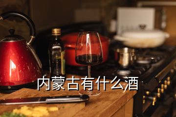 內(nèi)蒙古有什么酒