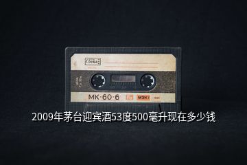 2009年茅臺(tái)迎賓酒53度500毫升現(xiàn)在多少錢(qián)