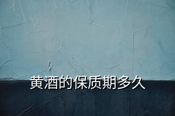 黃酒的保質期多久