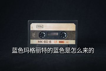 藍(lán)色瑪格麗特的藍(lán)色是怎么來的
