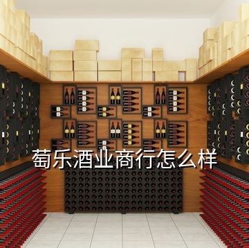 萄樂(lè)酒業(yè)商行怎么樣