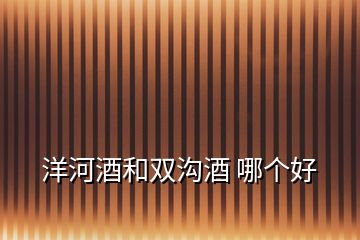 洋河酒和雙溝酒 哪個好