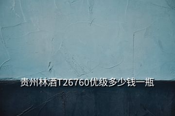貴州林酒T26760優(yōu)級多少錢一瓶
