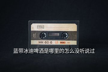 藍帶冰迪啤酒是哪里的怎么沒聽說過
