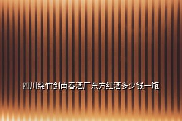 四川綿竹劍南春酒廠東方紅酒多少錢(qián)一瓶