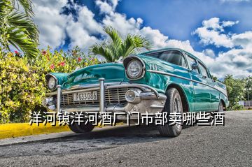 洋河鎮(zhèn)洋河酒廠門市部賣哪些酒