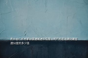 貴州省仁懷市茅臺鎮(zhèn)酒城酒業(yè)有限公司產的喜運牌封藏窖酒50度的多少錢