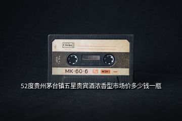 52度貴州茅臺(tái)鎮(zhèn)五星貴賓酒濃香型市場(chǎng)價(jià)多少錢一瓶