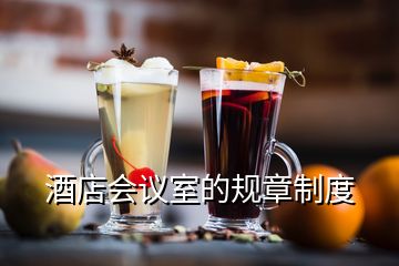 酒店會議室的規(guī)章制度