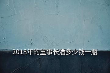 2018年的董事長酒多少錢一瓶