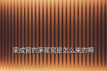 榮成窖的茅漿窖是怎么來的啊
