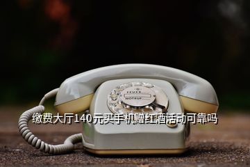 繳費大廳140元買手機(jī)贈紅酒活動可靠嗎