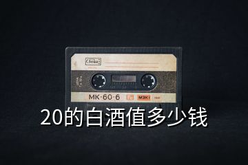 20的白酒值多少錢(qián)
