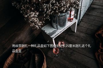 用絲帶捆扎一種禮品盒如下圖結(jié)頭處長25厘米捆扎這個(gè)禮品盒至